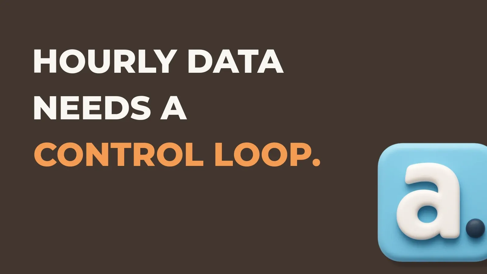 Ecommerce marketing poster reading Hourly data needs a control loop. with the Anata marketing product icon